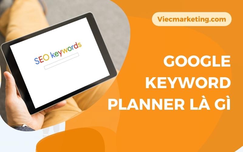 Google Keyword Planner là gì? Cách sử dụng Keyword Planner hiệu quả