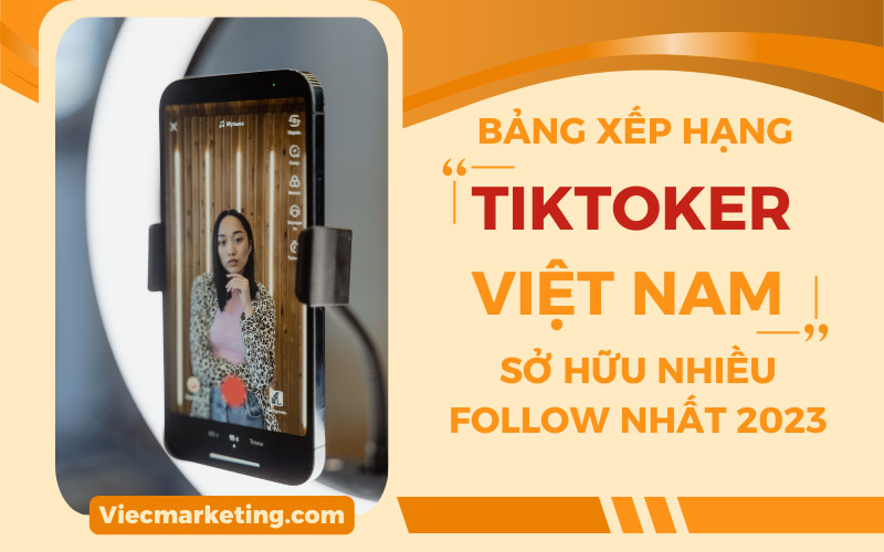 Bảng xếp hạng TikToker Việt Nam sở hữu nhiều Follow nhất 2023